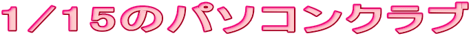 1/15のパソコンクラブ