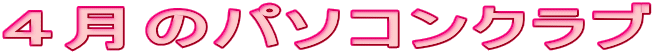 4月のパソコンクラブ