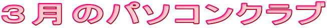 3月のパソコンクラブ