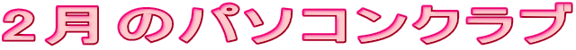 2月のパソコンクラブ