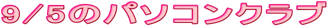 9/5のパソコンクラブ 